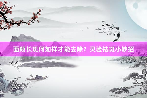 面颊长斑何如样才能去除？灵验祛斑小妙招