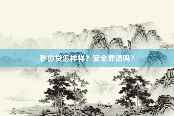秒你贷怎样样？安全靠谱吗？