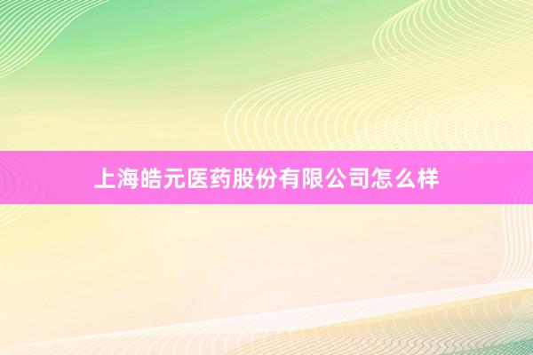 上海皓元医药股份有限公司怎么样