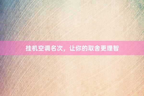 挂机空调名次，让你的取舍更理智