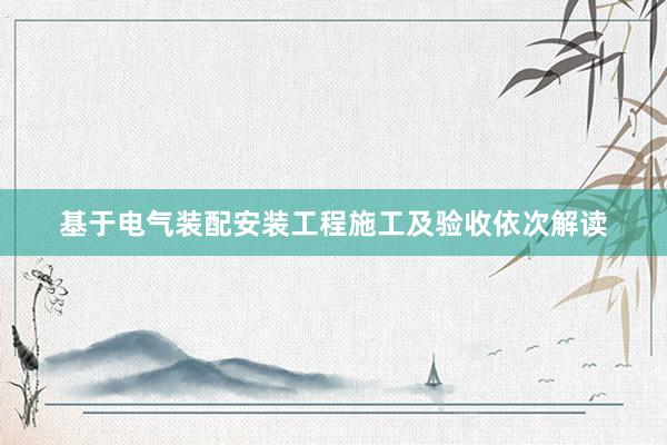 基于电气装配安装工程施工及验收依次解读