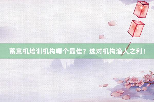 蓄意机培训机构哪个最佳？选对机构渔人之利！
