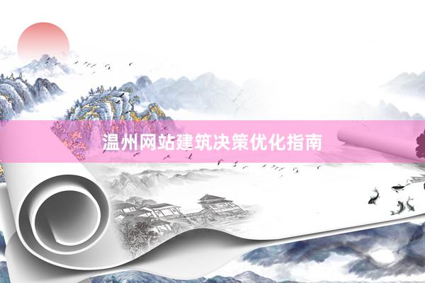 温州网站建筑决策优化指南