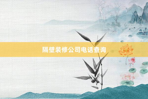 隔壁装修公司电话查询