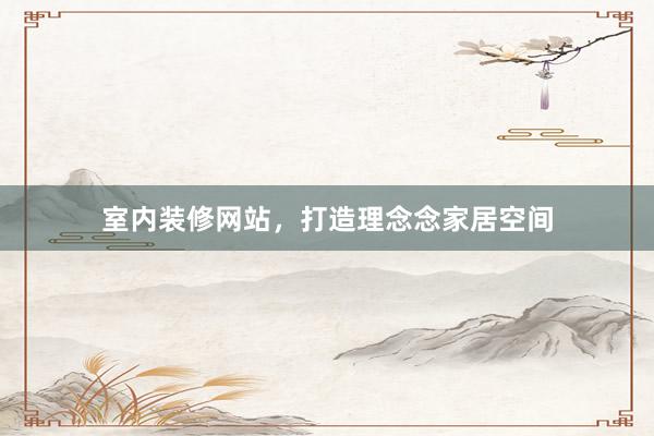 室内装修网站，打造理念念家居空间