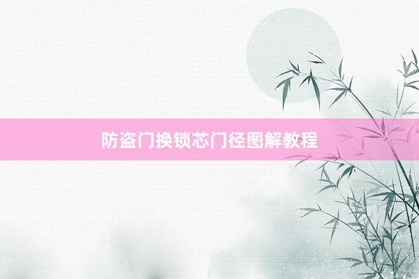防盗门换锁芯门径图解教程