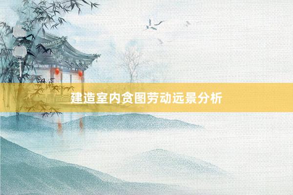 建造室内贪图劳动远景分析